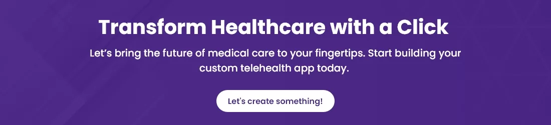 Transform healthcare with a click. Build your custom telehealth app and bring medical care to your fingertips.