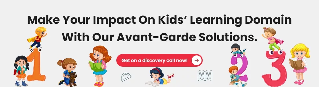 Make your impact on kids’ learning domain with our avant-garde solutions. Get on a discovery call now!