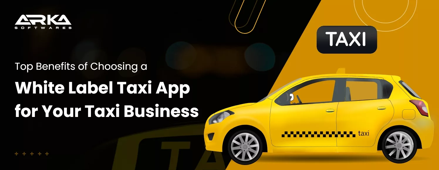 Top Benefits of Choosing a White Label Taxi App for Your Taxi Business